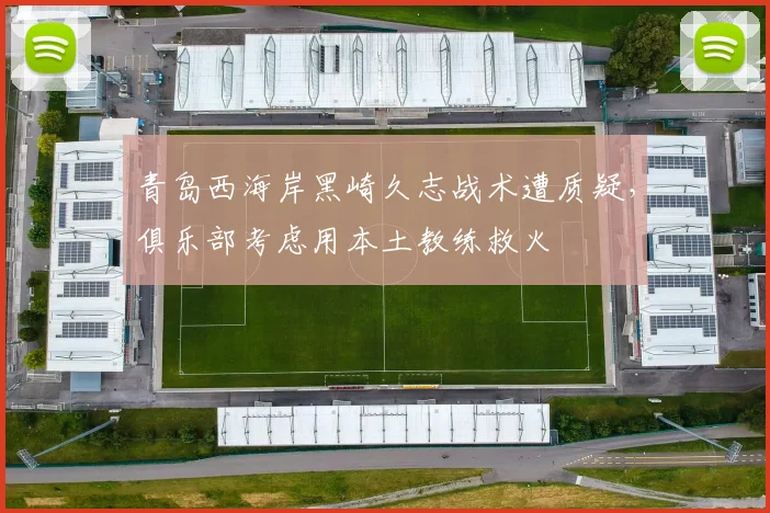 青岛西海岸黑崎久志战术遭质疑,俱乐部考虑用本土教练救火