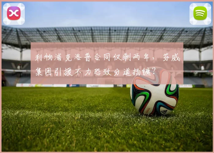 利物浦克洛普合同仅剩两年，芬威集团引援不力恐致分道扬镳？