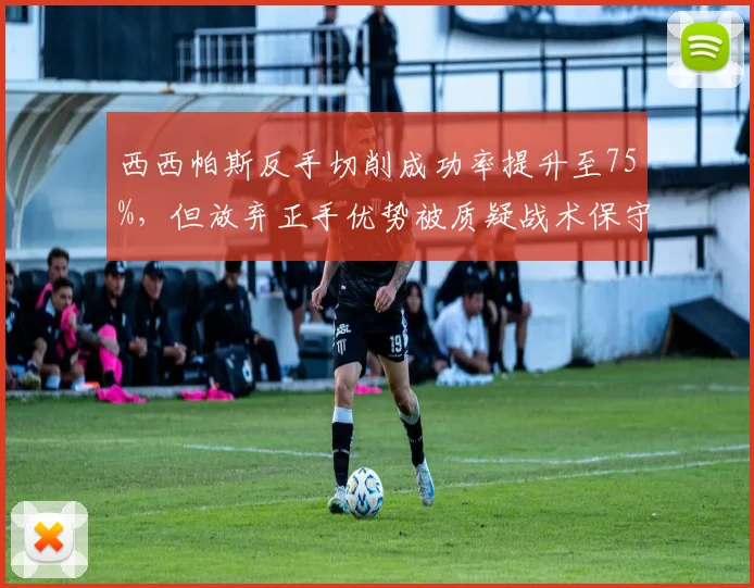 西西帕斯反手切削成功率提升至75%,但放弃正手优势被质疑战术保守