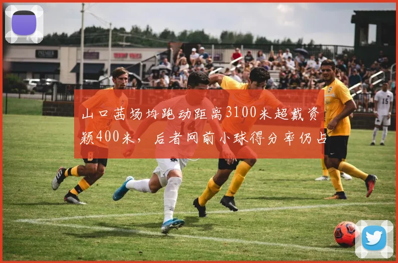 山口茜场均跑动距离3100米超戴资颖400米，后者网前小球得分率仍占优