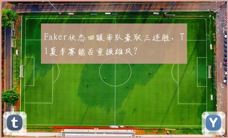 Faker状态回暖率队豪取三连胜,T1夏季赛能否重振雄风?