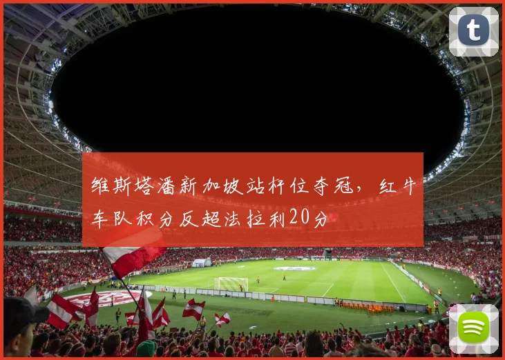 维斯塔潘新加坡站杆位夺冠,红牛车队积分反超法拉利20分
