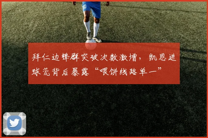拜仁边锋群突破次数激增,凯恩进球荒背后暴露“喂饼线路单一”