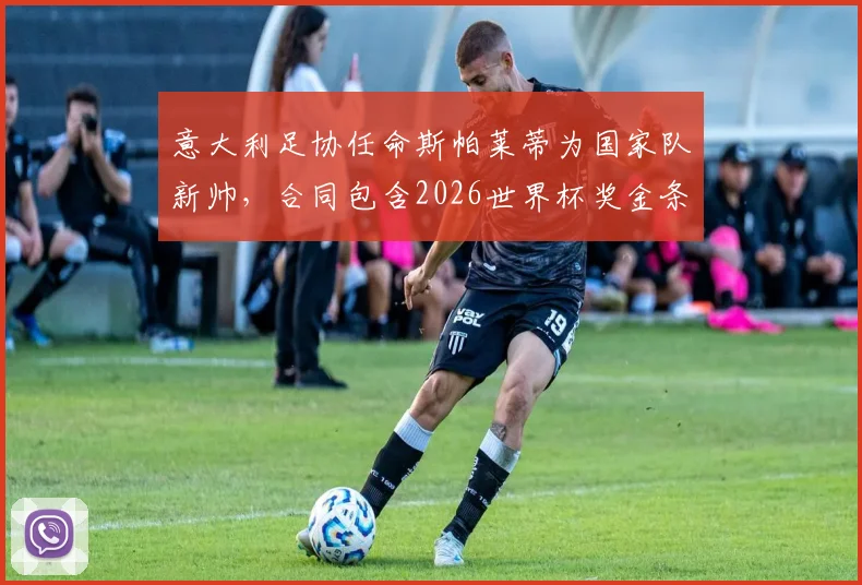 意大利足协任命斯帕莱蒂为国家队新帅,合同包含2026世界杯奖金条款